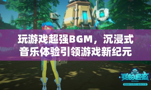 玩游戲超強(qiáng)BGM，沉浸式音樂體驗(yàn)引領(lǐng)游戲新紀(jì)元