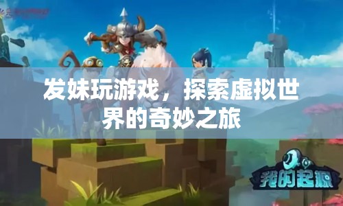 發(fā)妹的虛擬世界之旅，探索游戲世界的奇妙與驚喜