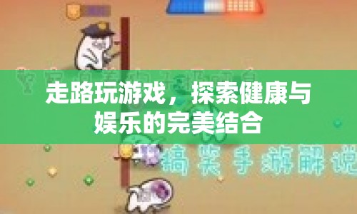 走路玩游戲，探索健康與娛樂的完美結(jié)合