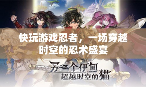 一場(chǎng)穿越時(shí)空的忍術(shù)盛宴，快玩游戲忍者