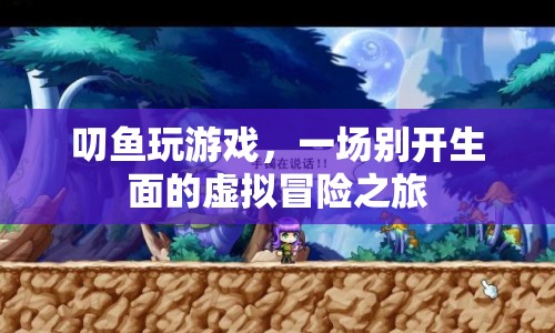 一場虛擬冒險之旅，叨魚帶你暢游游戲世界