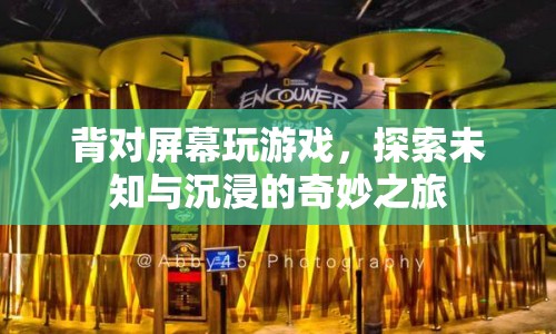 背對屏幕玩游戲，探索未知與沉浸的奇妙之旅