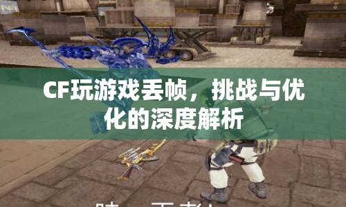 CF游戲丟幀現(xiàn)象，挑戰(zhàn)與優(yōu)化策略解析