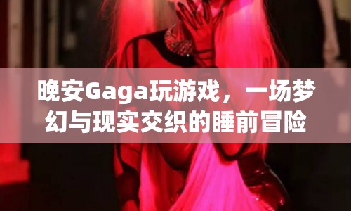 Gaga的睡前冒險(xiǎn)，夢幻與現(xiàn)實(shí)交織的晚安游戲