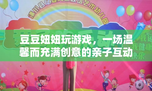 溫馨創(chuàng)意親子互動，豆豆妞妞玩游戲之旅