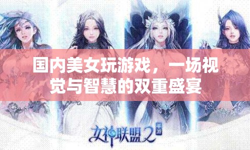 國內(nèi)美女游戲，視覺與智慧的雙重盛宴