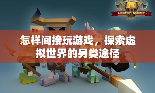 探索虛擬世界的另類途徑，間接玩游戲