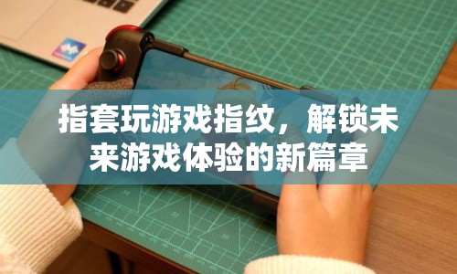 指套解鎖未來游戲體驗，指紋技術革新游戲體驗