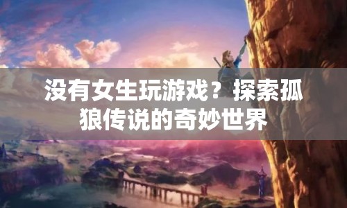孤狼傳說，探索無女生參與的奇妙游戲世界