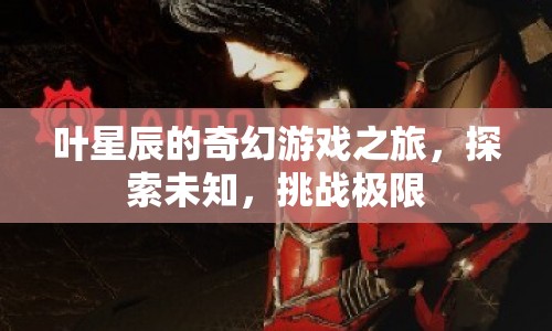 葉星辰的奇幻冒險(xiǎn)，探索未知，挑戰(zhàn)極限
