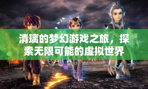 清璃的夢幻游戲之旅，探索虛擬世界的無限可能