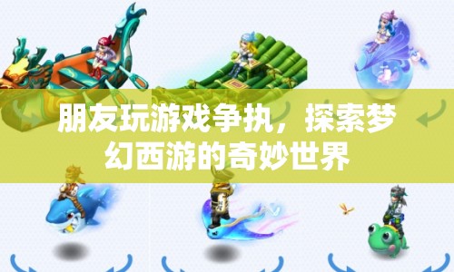 朋友爭(zhēng)執(zhí)引發(fā)夢(mèng)幻西游世界探索