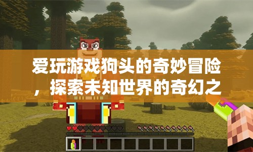 愛玩游戲狗頭的奇幻冒險，探索未知世界的奇妙旅程
