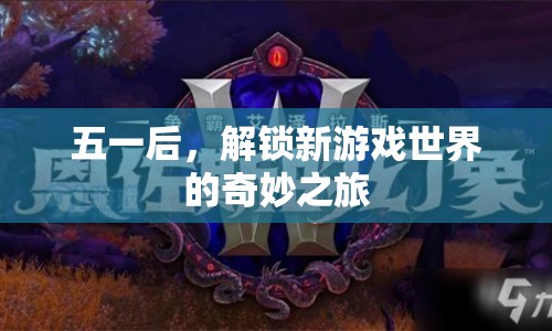 五一后，解鎖新游戲世界的奇妙之旅