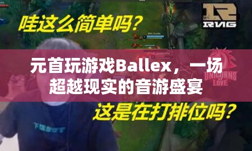 元首挑戰(zhàn)音游Ballex，演繹超越現(xiàn)實的音游盛宴