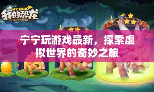 探索虛擬世界的奇妙之旅，寧寧最新游戲體驗(yàn)