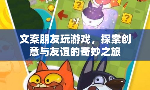 探索創(chuàng)意與友誼的奇妙之旅，與文案朋友共玩游戲