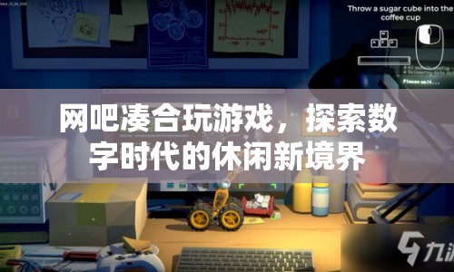 數(shù)字時代下的休閑新選擇，網(wǎng)吧湊合玩游戲