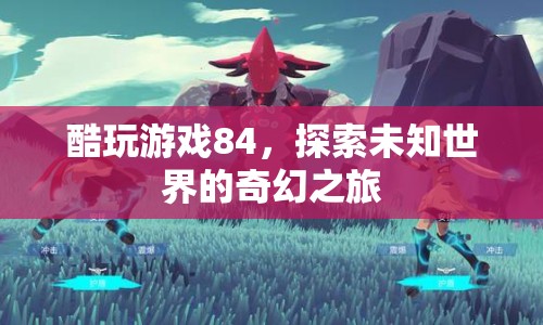 探索未知世界的奇幻之旅，酷玩游戲84