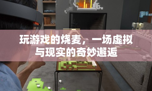 燒麥的虛擬與現(xiàn)實(shí)，一場(chǎng)游戲世界的奇妙邂逅