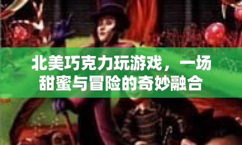 北美巧克力游戲，甜蜜與冒險的奇妙融合