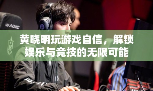 黃曉明解鎖娛樂競技新玩法，自信游戲展現(xiàn)無限可能