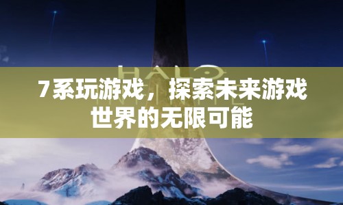 7系游戲，探索未來游戲世界的無限可能