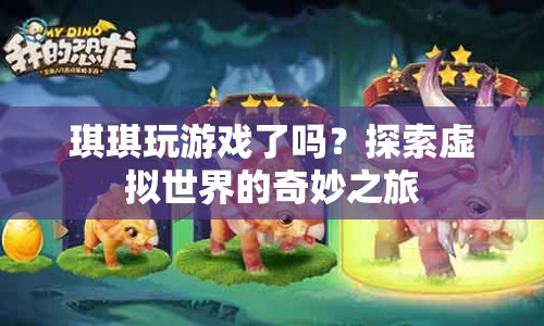 探索虛擬世界的奇妙之旅，琪琪的游戲之旅
