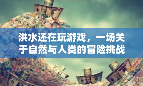 洪水中的游戲，自然與人類(lèi)的冒險(xiǎn)挑戰(zhàn)