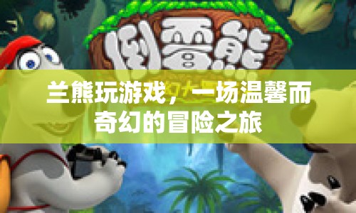 蘭熊玩游戲，溫馨奇幻的冒險(xiǎn)之旅