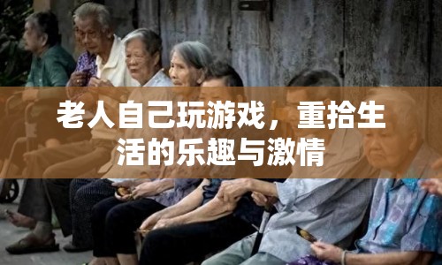 老人重拾游戲樂趣，煥發(fā)生活激情