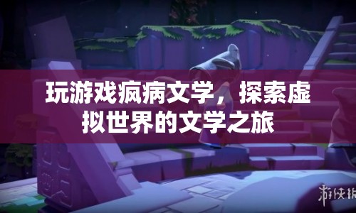 探索虛擬世界的文學之旅，瘋病文學與游戲融合的魅力