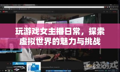 女主播的虛擬世界探索，魅力與挑戰(zhàn)并存