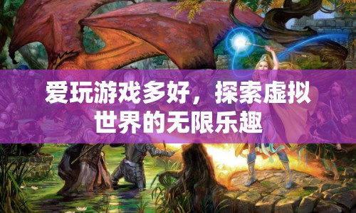 探索虛擬世界的無限樂趣，愛玩游戲的奇妙世界
