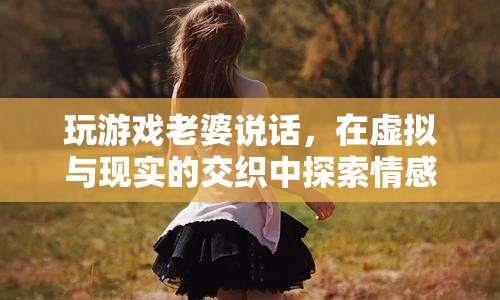 虛擬與現(xiàn)實(shí)的情感交織，在游戲中與老婆的對(duì)話