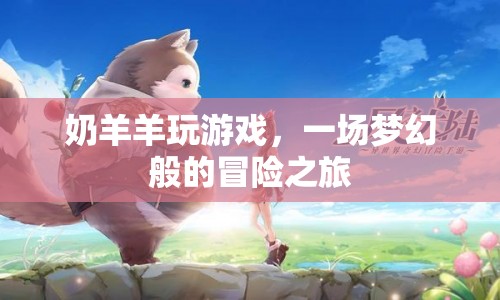 奶羊羊的夢(mèng)幻冒險(xiǎn)之旅