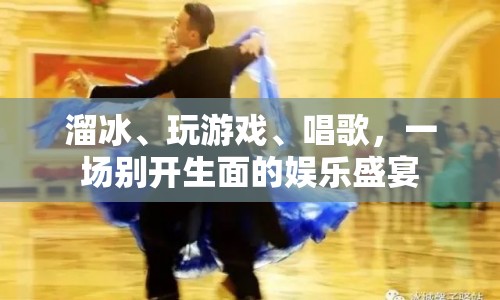 娛樂盛宴，溜冰、游戲、唱歌，歡樂無限