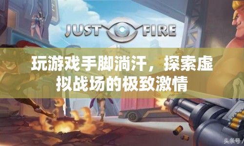 探索虛擬戰(zhàn)場，游戲激情引發(fā)手腳淌汗