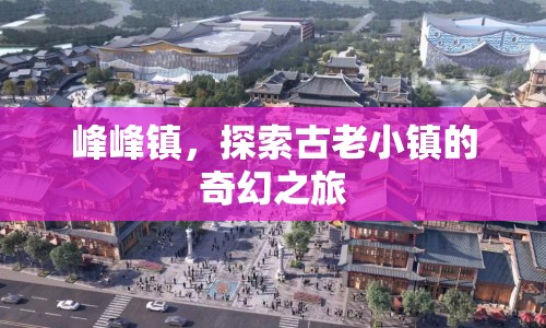 探索峰峰鎮(zhèn)，古老小鎮(zhèn)的奇幻之旅