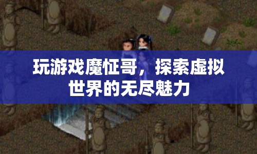 魔怔哥的游戲世界，探索虛擬魅力的無盡之旅