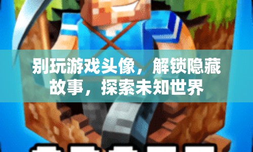 解鎖隱藏故事，探索未知世界，游戲頭像背后的秘密