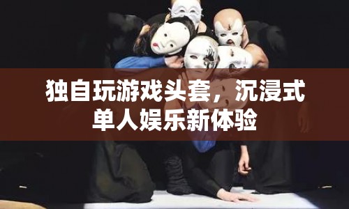 沉浸式單人娛樂新體驗(yàn)，獨(dú)自玩游戲頭套