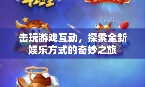 探索游戲互動，開啟全新娛樂方式的奇妙之旅