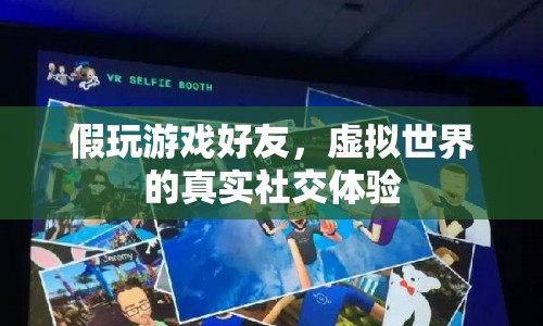 假玩游戲好友，虛擬世界的真實(shí)社交體驗(yàn)