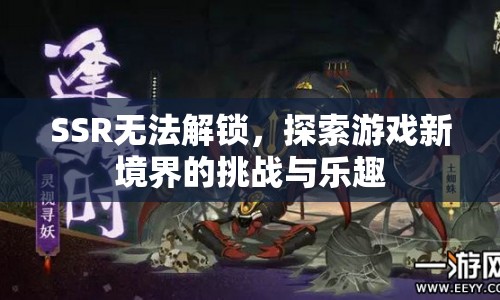 探索游戲新境界，SSR解鎖挑戰(zhàn)與樂趣