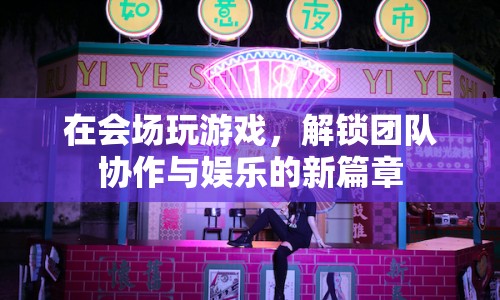 解鎖團(tuán)隊協(xié)作與娛樂新篇章，在會場玩游戲