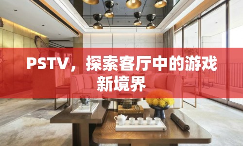 探索客廳中的游戲新境界，PSTV引領(lǐng)新潮流