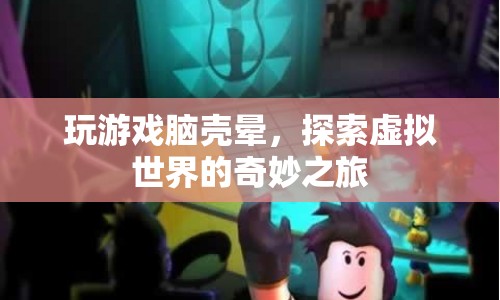 探索虛擬世界的奇妙之旅，游戲引發(fā)的眩暈感