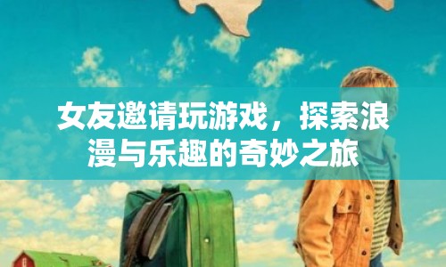 浪漫與樂(lè)趣的奇妙之旅，與女友共玩游戲