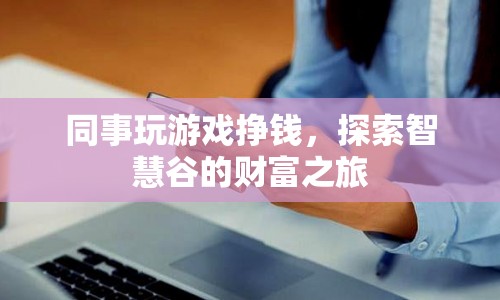 同事探索智慧谷，游戲掙錢之旅開啟